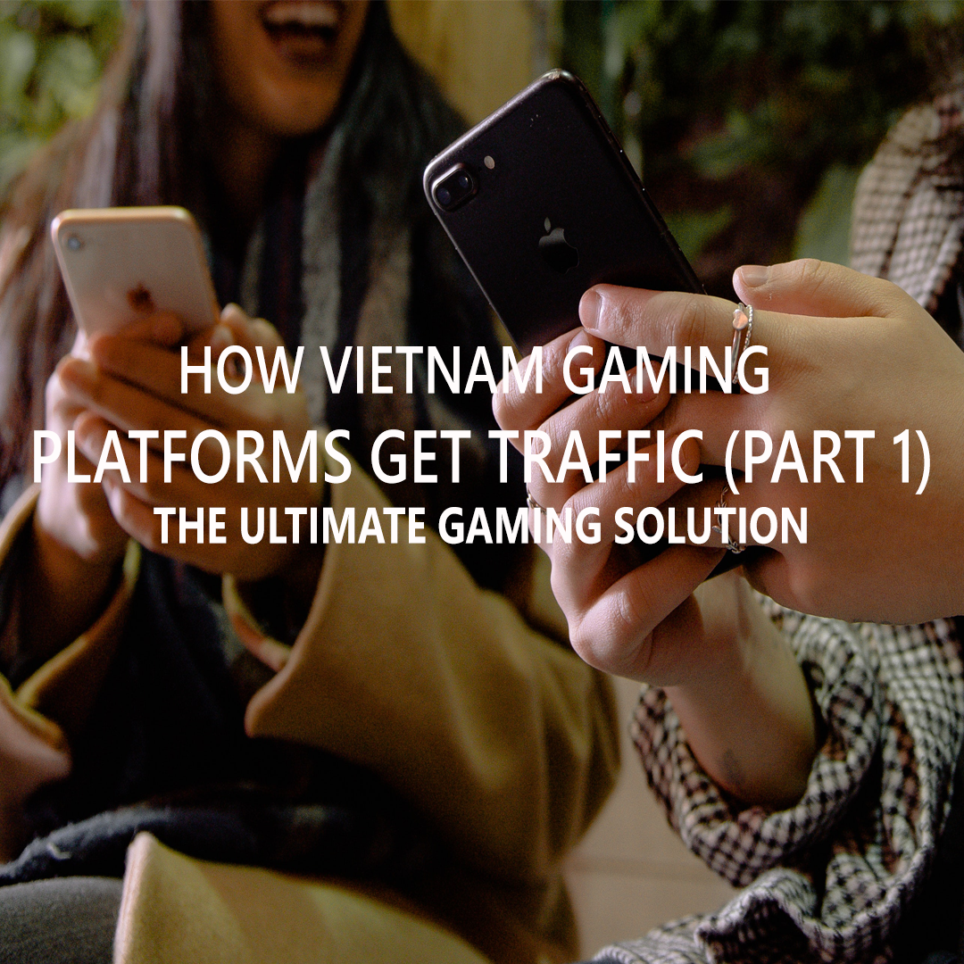 How Vietnam Gaming Platforms Get Traffic (Part 1)