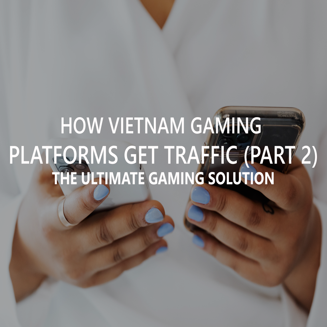How Vietnam Gaming Platforms Get Traffic (Part 2)