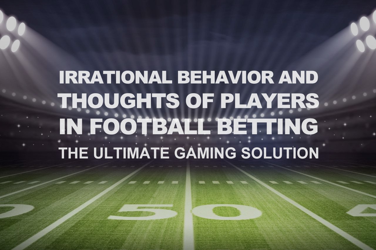 Irrational Behavior And Thoughts Of Players In Football Betting